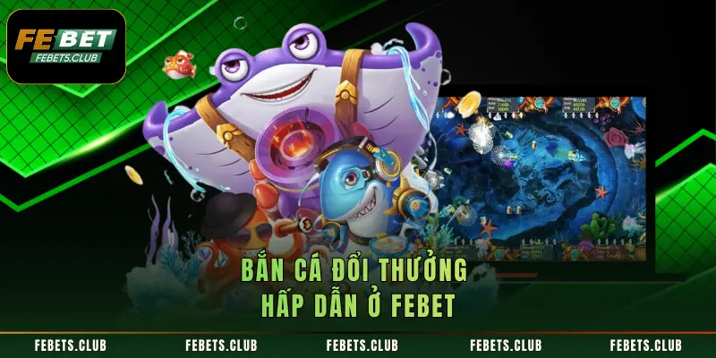Bắn cá đổi thưởng hấp dẫn ở FEBET