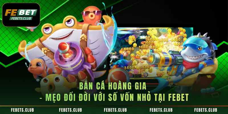 Bắn Cá Hoàng Gia - Mẹo Đổi Đời Với Số Vốn Nhỏ Tại FEBET