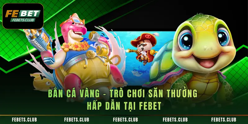 Bắn Cá Vàng – Trò Chơi Săn Thưởng Hấp Dẫn Tại FEBET