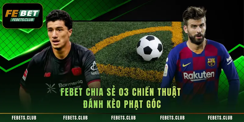 FEBET chia sẻ 03 chiến thuật đánh kèo phạt góc