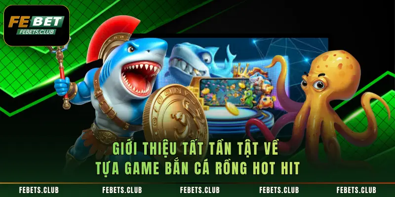 gioi-thieu-tat-tan-tat-ve-tua-game-ban-ca-rong-hot-hit