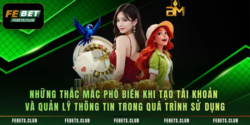 Những thắc mắc phổ biến khi tạo tài khoản và quản lý thông tin trong quá trình sử dụng
