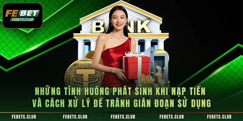 Những tình huống phát sinh khi nạp tiền và cách xử lý để tránh gián đoạn sử dụng