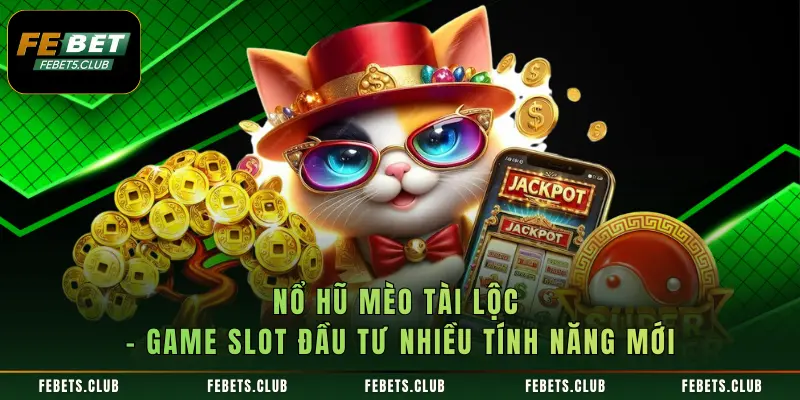 Nổ Hũ Mèo Tài Lộc - Game Slot Đầu Tư Nhiều Tính Năng Mới