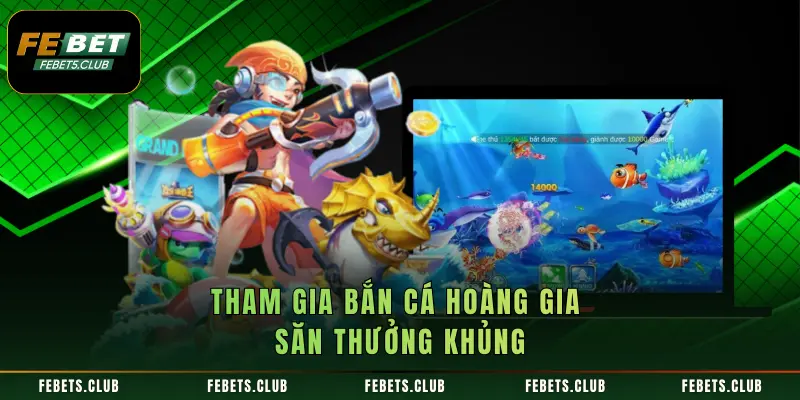 Tham gia bắn cá Hoàng Gia săn thưởng khủng